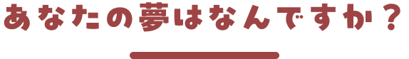 あなたの夢はなんですか？